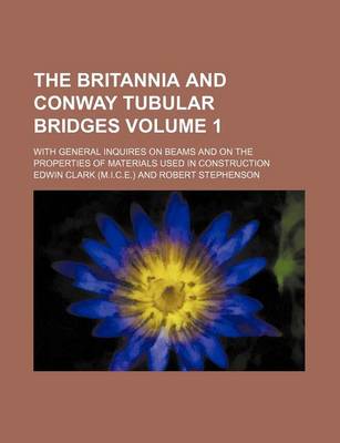 Book cover for The Britannia and Conway Tubular Bridges Volume 1; With General Inquires on Beams and on the Properties of Materials Used in Construction