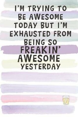 Cover of I'm Trying to Be Awesome Today but I'm Exhausted from Being so Freakin' Awesome Yesterday