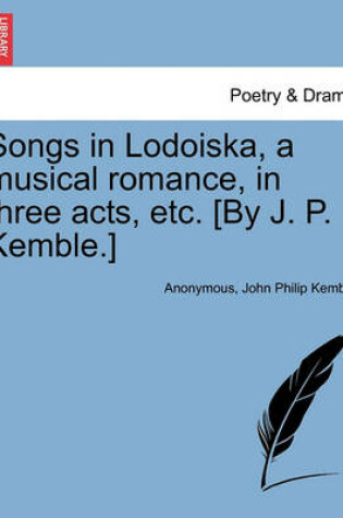 Cover of Songs in Lodoiska, a Musical Romance, in Three Acts, Etc. [by J. P. Kemble.]