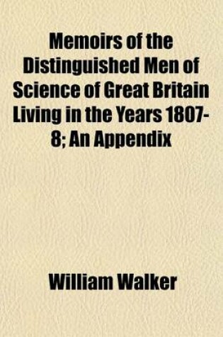 Cover of Memoirs of the Distinguished Men of Science of Great Britain Living in the Years 1807-8; An Appendix