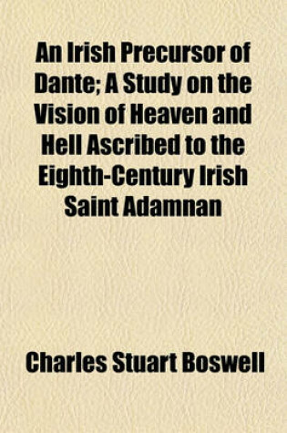 Cover of An Irish Precursor of Dante; A Study on the Vision of Heaven and Hell Ascribed to the Eighth-Century Irish Saint Adamnan