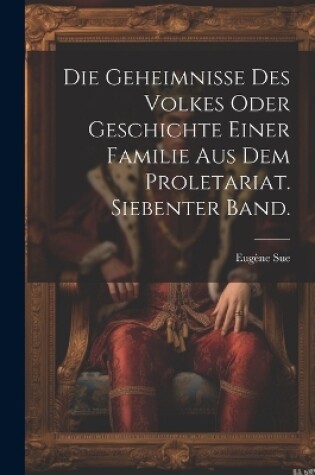 Cover of Die Geheimnisse des Volkes oder Geschichte einer Familie aus dem Proletariat. Siebenter Band.