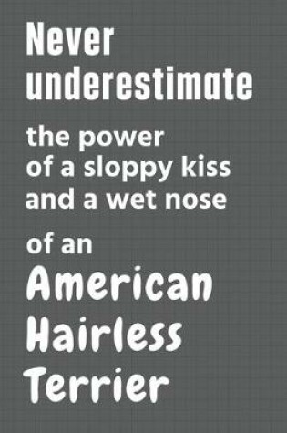 Cover of Never underestimate the power of a sloppy kiss and a wet nose of an American Hairless Terrier