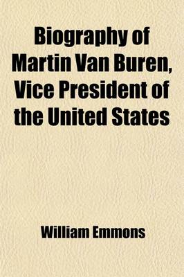 Book cover for Biography of Martin Van Buren, President of the United States; With an Appendix Containing Selections from His Writings with Other Valuable Documents Among Which Will Be Found the Late Letter of Colonel Thos. H. Benton to the Convention of the State of Mi