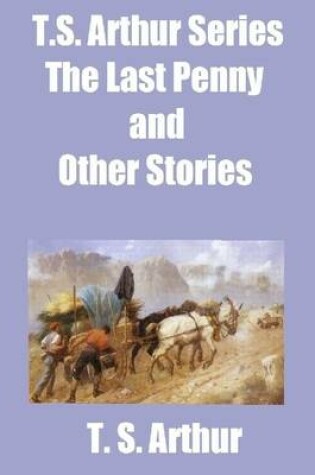 Cover of T.S. Arthur Series: The Last Penny and Other Stories