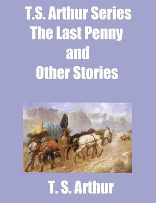 Book cover for T.S. Arthur Series: The Last Penny and Other Stories
