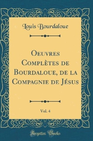 Cover of Oeuvres Completes de Bourdaloue, de la Compagnie de Jesus, Vol. 4 (Classic Reprint)