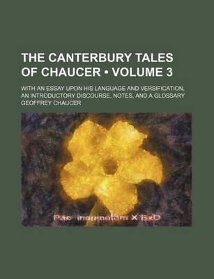 Book cover for The Canterbury Tales of Chaucer (Volume 3); With an Essay Upon His Language and Versification, an Introductory Discourse, Notes, and a Glossary