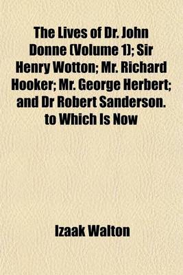 Book cover for The Lives of Dr. John Donne (Volume 1); Sir Henry Wotton Mr. Richard Hooker Mr. George Herbert and Dr Robert Sanderson. to Which Is Now First Added, Love and Truth