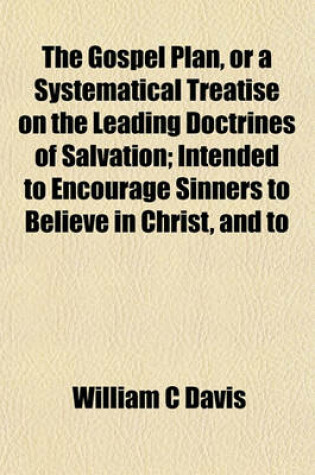 Cover of The Gospel Plan, or a Systematical Treatise on the Leading Doctrines of Salvation; Intended to Encourage Sinners to Believe in Christ, and to