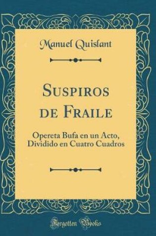 Cover of Suspiros de Fraile: Opereta Bufa en un Acto, Dividido en Cuatro Cuadros (Classic Reprint)