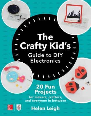 Cover of The Crafty Kids Guide to DIY Electronics: 20 Fun Projects for Makers, Crafters, and Everyone in Between