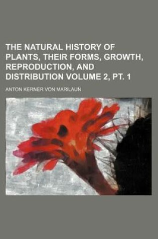 Cover of The Natural History of Plants, Their Forms, Growth, Reproduction, and Distribution Volume 2, PT. 1