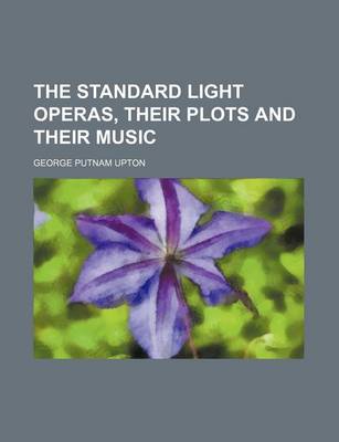 Book cover for The Standard Light Operas, Their Plots and Their Music