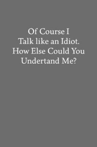 Cover of Of Course I Talk like an Idiot. How Else Could You Undertand Me?