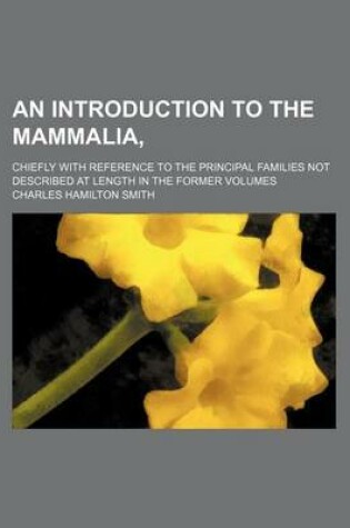 Cover of An Introduction to the Mammalia; Chiefly with Reference to the Principal Families Not Described at Length in the Former Volumes
