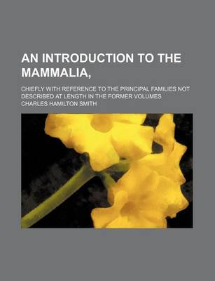 Book cover for An Introduction to the Mammalia; Chiefly with Reference to the Principal Families Not Described at Length in the Former Volumes