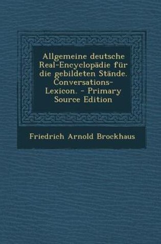 Cover of Allgemeine Deutsche Real-Encyclopadie Fur Die Gebildeten Stande. Conversations-Lexicon.