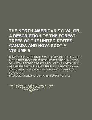 Book cover for The North American Sylva, Or, a Description of the Forest Trees of the United States, Canada and Nova Scotia Volume 5; Considered Particularly with Respect to Their Use in the Arts and Their Introduction Into Commerce to Which Is Added a Description of