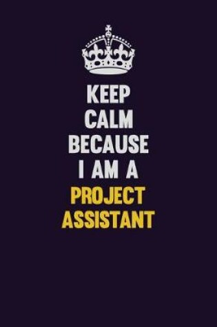 Cover of Keep Calm Because I Am A Project Assistant