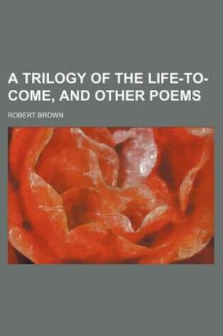 Cover of A Trilogy of the Life-To-Come, and Other Poems