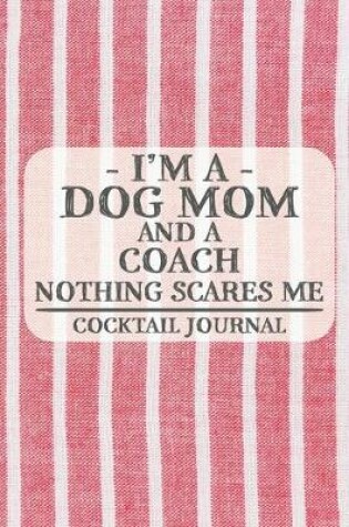 Cover of I'm a Dog Mom and a Coach Nothing Scares Me Cocktail Journal