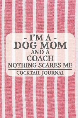 Book cover for I'm a Dog Mom and a Coach Nothing Scares Me Cocktail Journal