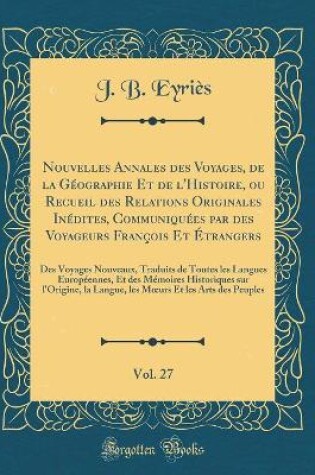 Cover of Nouvelles Annales Des Voyages, de la Geographie Et de l'Histoire, Ou Recueil Des Relations Originales Inedites, Communiquees Par Des Voyageurs Francois Et Etrangers, Vol. 27