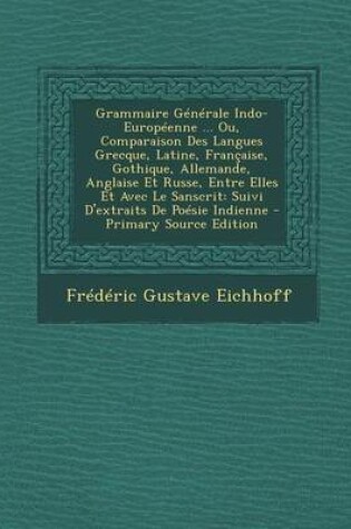 Cover of Grammaire Generale Indo-Europeenne ... Ou, Comparaison Des Langues Grecque, Latine, Francaise, Gothique, Allemande, Anglaise Et Russe, Entre Elles Et Avec Le Sanscrit