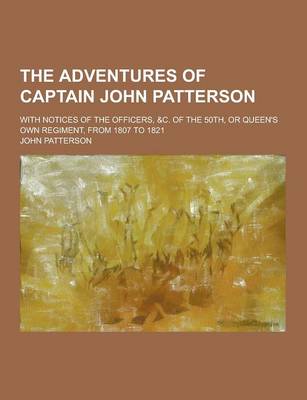 Book cover for The Adventures of Captain John Patterson; With Notices of the Officers, &C. of the 50th, or Queen's Own Regiment, from 1807 to 1821