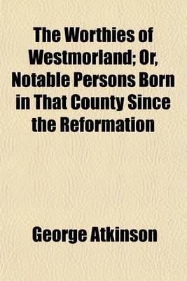 Book cover for The Worthies of Westmorland; Or, Notable Persons Born in That County Since the Reformation. Or, Notable Persons Born in That County Since the Reformation