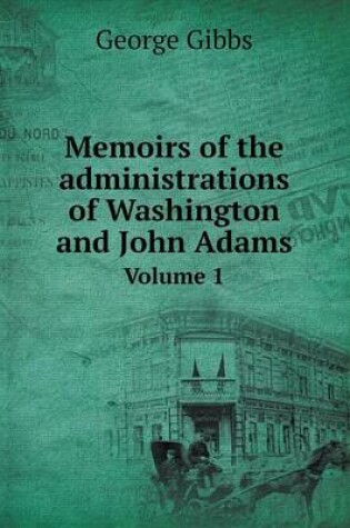 Cover of Memoirs of the administrations of Washington and John Adams Volume 1