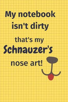 Book cover for My Notebook Isn't Dirty That's my Schnauzer's Nose Art