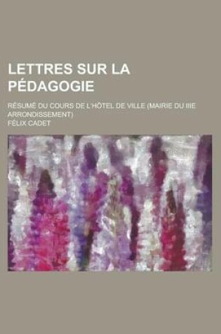 Cover of Lettres Sur La Pedagogie; Resume Du Cours de L'Hotel de Ville (Mairie Du Iiie Arrondissement)