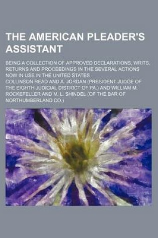 Cover of The American Pleader's Assistant; Being a Collection of Approved Declarations, Writs, Returns and Proceedings in the Several Actions Now in Use in the United States