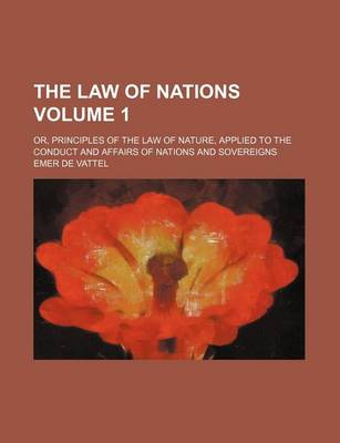 Book cover for The Law of Nations Volume 1; Or, Principles of the Law of Nature, Applied to the Conduct and Affairs of Nations and Sovereigns