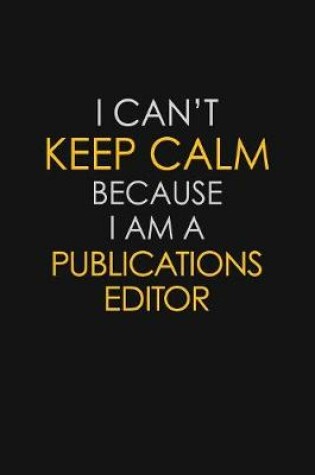 Cover of I Can't Keep Calm Because I Am A Publications Editor