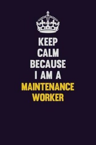 Cover of Keep Calm Because I Am A Maintenance Worker