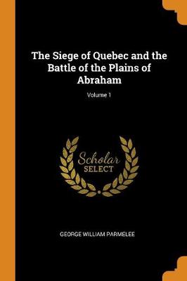 Book cover for The Siege of Quebec and the Battle of the Plains of Abraham; Volume 1