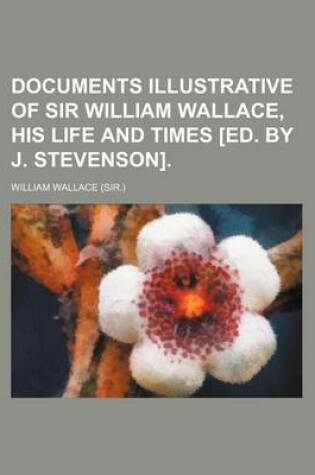 Cover of Documents Illustrative of Sir William Wallace, His Life and Times [Ed. by J. Stevenson].