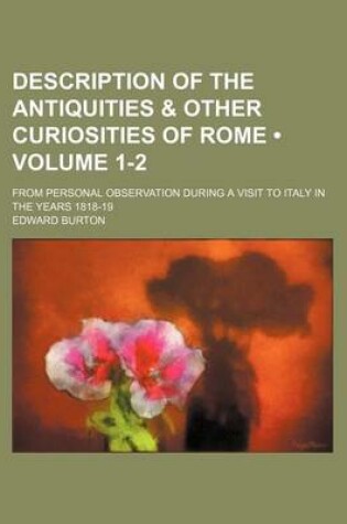 Cover of Description of the Antiquities & Other Curiosities of Rome (Volume 1-2); From Personal Observation During a Visit to Italy in the Years 1818-19