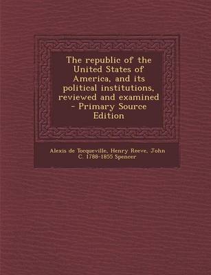 Book cover for The Republic of the United States of America, and Its Political Institutions, Reviewed and Examined - Primary Source Edition