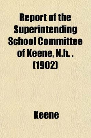 Cover of Report of the Superintending School Committee of Keene, N.H. . (1902)