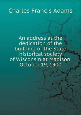 Book cover for An address at the dedication of the building of the State historical society of Wisconsin at Madison, October 19, 1900