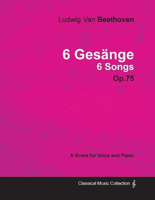 Book cover for Ludwig Van Beethoven - 6 Gesange - 6 Songs - Op.75 - A Score for Voice and Piano