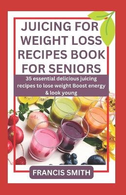 Book cover for Juicing for Weight Loss Recipes Book for Seniors