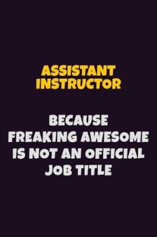 Cover of Assistant Instructor, Because Freaking Awesome Is Not An Official Job Title