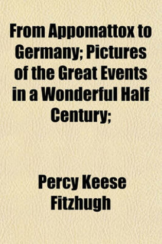 Cover of From Appomattox to Germany; Pictures of the Great Events in a Wonderful Half Century;