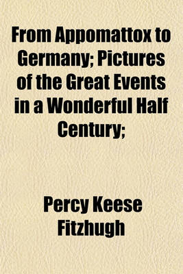 Book cover for From Appomattox to Germany; Pictures of the Great Events in a Wonderful Half Century;