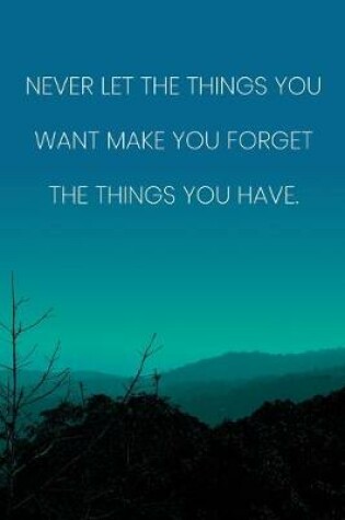 Cover of Inspirational Quote Notebook - 'Never Let The Things You Want Make You Forget The Things You Have.' - Inspirational Journal to Write in